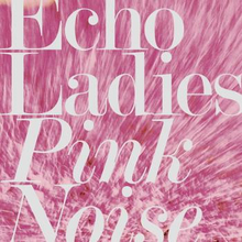 Echo Ladies: Pink Noise