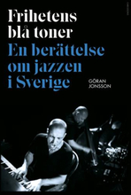 Frihetens Blå Toner - En Berättelse Om Jazzen I Sverige