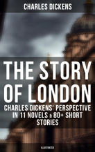 The Story of London: Charles Dickens' Perspective in 11 Novels & 80+ Short Stories (Illustrated)