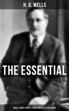 THE ESSENTIAL H. G. WELLS: Novels, Short Stories, Essays & Articles in One Edition