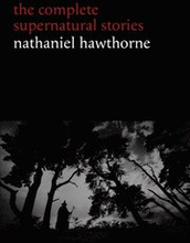 Nathaniel Hawthorne: The Complete Supernatural Stories (40+ tales of horror and mystery: The Minister's Black Veil, Dr. Heidegger's Experiment, Rappaccini's Daughter, Young Goodman Brown...) (Hallow