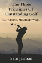 Three Principles of Outstanding Golf: How A Golfer's Mind Really Works.