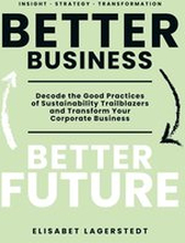 Better Business Better Future: Decode the Good Practices of Sustainability Trailblazers and Transform Your Corporate Business