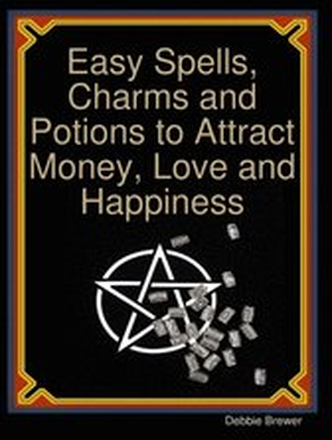 Easy Spells, Charms and Potions to Attract Money, Love and Happiness