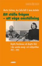 Att Ställa Frågan - Att Våga Omställning - Birgitta Hambraeus Och Birgitta Dahl I Den Svenska Energi- Och Miljöpolitiken 1971-1991