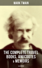 The Complete Travel Books, Anecdotes & Memoirs of Mark Twain (Illustrated)