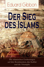 Der Sieg des Islams - Die islamischen Eroberungen auf drei Kontinenten, das Kalifat und die Triumphe
