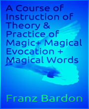 A Course of Instruction of Theory & Practice of Magic+ Magical Evocation + Magical Words