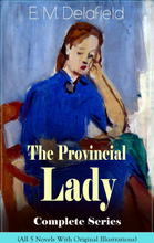 The Provincial Lady Complete Series - All 5 Novels With Original Illustrations: The Diary of a Provincial Lady, The Provincial Lady Goes Further, T...