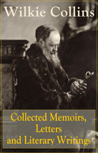 Collected Memoirs, Letters and Literary Writings of Wilkie Collins