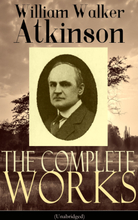The Complete Works of William Walker Atkinson (Unabridged)