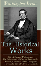 The Historical Works of Washington Irving: Life of George Washington, The Adventures of Captain Bonneville, Astoria, Chronicle of the Conquest of G...