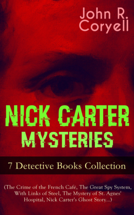 NICK CARTER MYSTERIES - 7 Detective Books Collection (The Crime of the French Café, The Great Spy System, With Links of Steel, The Mystery of St. A...