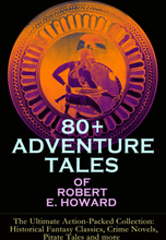 80+ ADVENTURE TALES OF ROBERT E. HOWARD - The Ultimate Action-Packed Collection