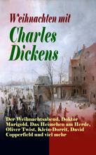 Weihnachten mit Charles Dickens: Der Weihnachtsabend, Doktor Marigold, Das Heimchen am Herde, Oliver Twist, Klein-Dorrit, David Copperfield und vie...