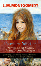 L. M. MONTGOMERY – Premium Collection: Novels, Short Stories, Poetry & Autobiography (Including Anne Shirley Novels, Chronicles of Avonlea & The St...