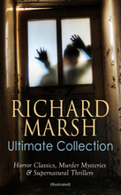 RICHARD MARSH Ultimate Collection: Horror Classics, Murder Mysteries & Supernatural Thrillers (Illustrated)