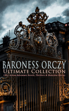 BARONESS ORCZY Ultimate Collection: 130+ Action-Adventure Novels, Thrillers & Detective Stories