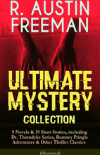 R. AUSTIN FREEMAN - Ultimate Mystery Collection: 9 Novels & 39 Short Stories, including Dr. Thorndyke Series, Romney Pringle Adventures & Other Thr...