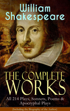 The Complete Works of William Shakespeare: All 214 Plays, Sonnets, Poems & Apocryphal Plays (Including the Biography of the Author)