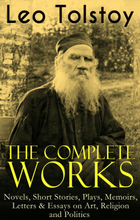 The Complete Works of Leo Tolstoy: Novels, Short Stories, Plays, Memoirs, Letters & Essays on Art, Religion and Politics