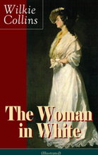 The Woman in White (Illustrated): A Mystery Suspense Novel from the prolific English writer, best known for The Moonstone, No Name, Armadale, The L...