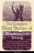The Complete Short Stories of Washington Irving: The Sketch Book of Geoffrey Crayon, Bracebridge Hall, Tales of a Traveler, The Alhambra, Woolfert'...