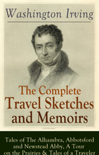 The Complete Travel Sketches and Memoirs of Washington Irving: Tales of The Alhambra, Abbotsford and Newstead Abby, A Tour on the Prairies & Tales ...