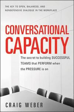 Conversational Capacity: The Secret to Building Successful Teams That Perform When the Pressure Is On