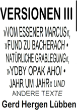 Versionen III │»Vom Essener Marcus«, »Fund zu Bacherach • Natürliche Grablegung«, »Ydby opak ahoi • Jahr um Jahr« und andere Texte
