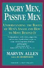Angry Men, Passive Men: Understanding the Roots of Men's Anger and How to Move Beyond It
