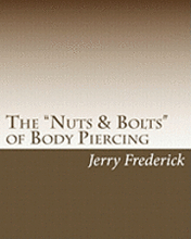 The 'Nuts & Bolts' of Body Piercing: What Every New Body Piercer Needs to Know . . . But Nobody Will Tell You!