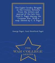 The Light Cavalry Brigade in the Crimea. Extracts from the Letters and Journal of the Late Gen. Lord G. Paget During the Crimean War. with a Map. Edited by C. S. Paget - War College Series